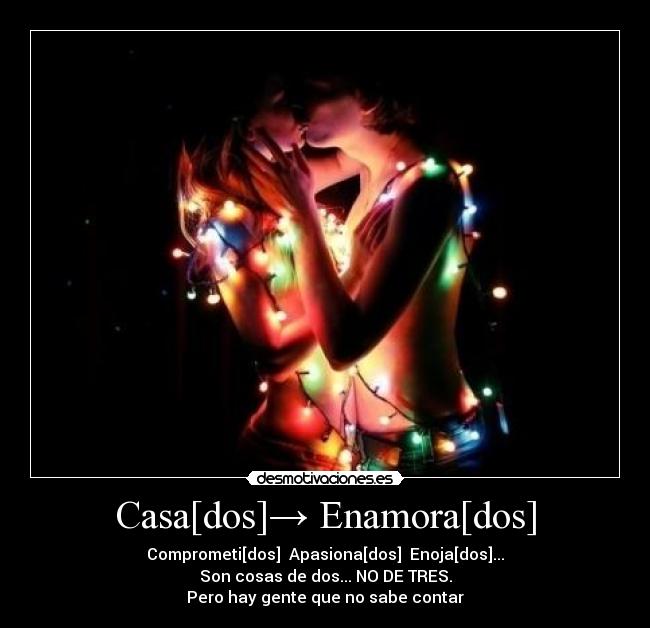 Casa[dos]→ Enamora[dos] - Comprometi[dos]→ Apasiona[dos]→ Enoja[dos]...
Son cosas de dos... NO DE TRES.
Pero hay gente que no sabe contar