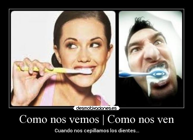 Como nos vemos | Como nos ven - Cuando nos cepillamos los dientes...