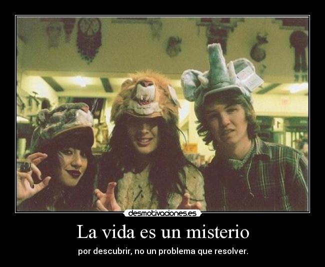 La vida es un misterio - por descubrir, no un problema que resolver.