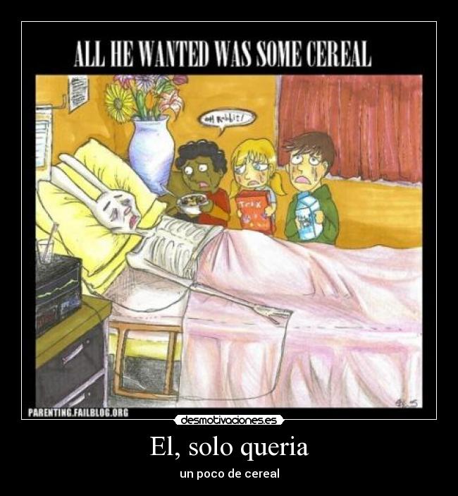 El, solo queria - un poco de cereal