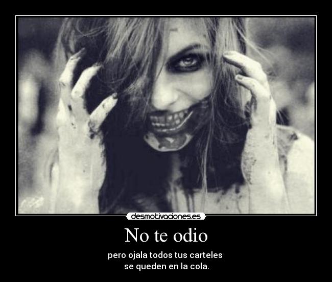 No te odio - pero ojala todos tus carteles
se queden en la cola.