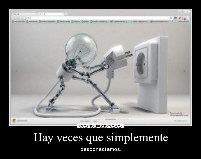 Hay veces que simplemente - desconectamos.