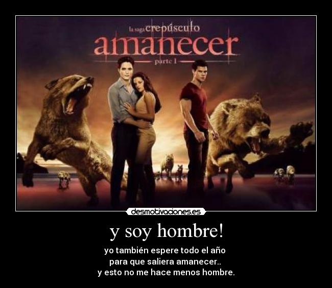 y soy hombre! - yo también espere todo el año
para que saliera amanecer..
y esto no me hace menos hombre.