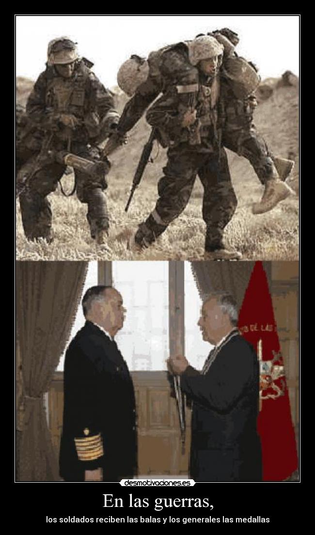 En las guerras, - los soldados reciben las balas y los generales las medallas