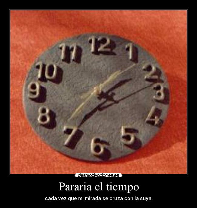 Pararia el tiempo - cada vez que mi mirada se cruza con la suya.