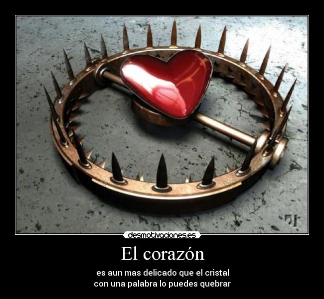 El corazón - es aun mas delicado que el cristal
con una palabra lo puedes quebrar