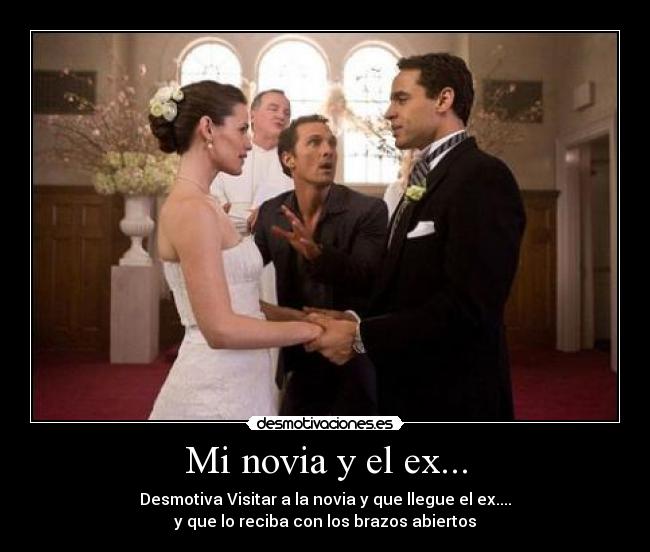 Mi novia y el ex... - Desmotiva Visitar a la novia y que llegue el ex....
y que lo reciba con los brazos abiertos