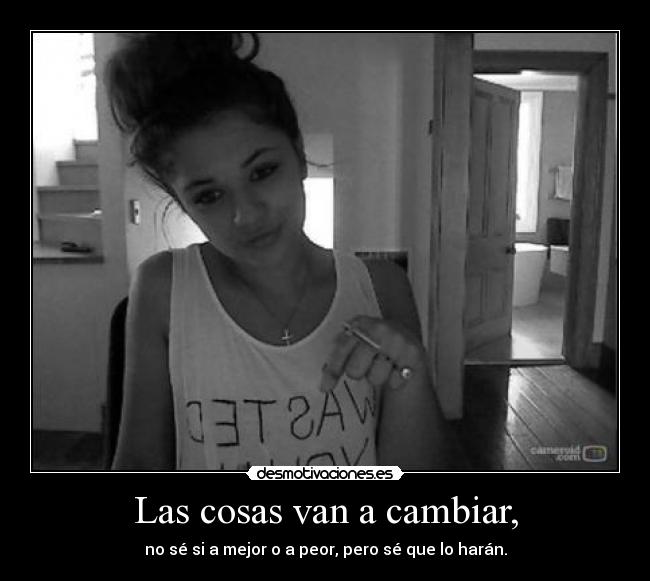 Las cosas van a cambiar, -