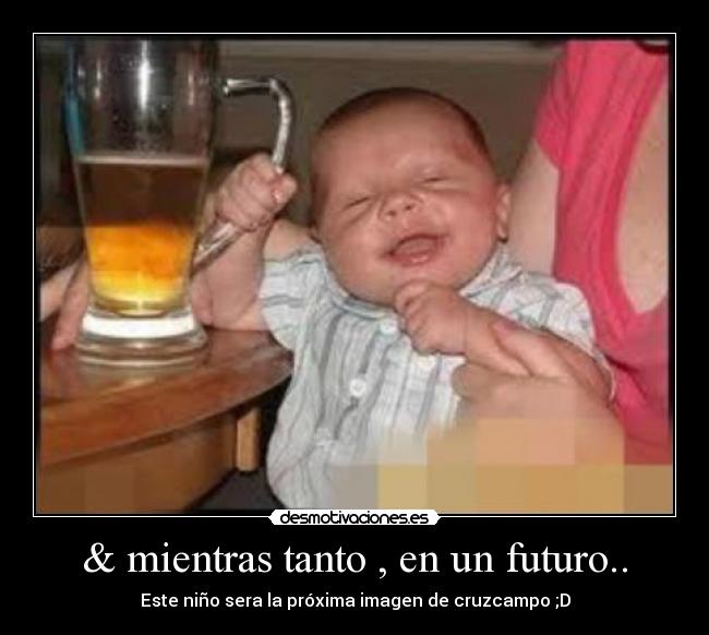 & mientras tanto , en un futuro.. - Este niño sera la próxima imagen de cruzcampo ;D