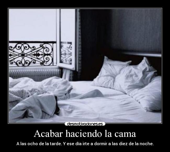 Acabar haciendo la cama - A las ocho de la tarde. Y ese día irte a dormir a las diez de la noche.