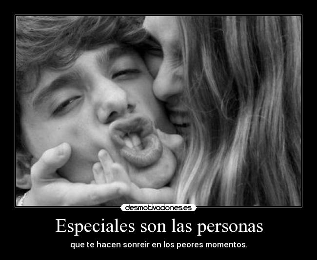 Especiales son las personas - que te hacen sonreir en los peores momentos.