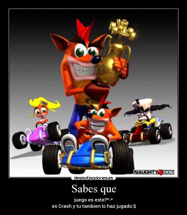 Sabes que - juego es este?*-*
es Crash y tu tambien lo haz jugado:$