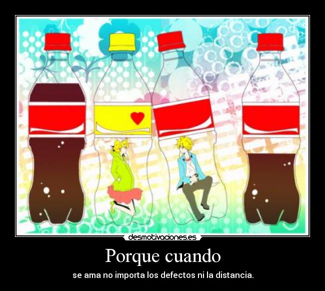 Porque cuando - se ama no importa los defectos ni la distancia.