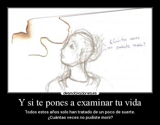 Y si te pones a examinar tu vida - Todos estos años solo han tratado de un poco de suerte.
¿Cuántas veces no pudiste morir?