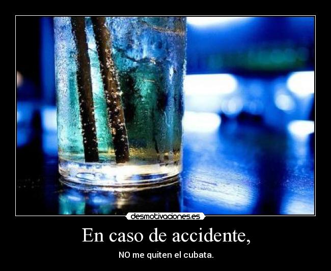 En caso de accidente, - NO me quiten el cubata.