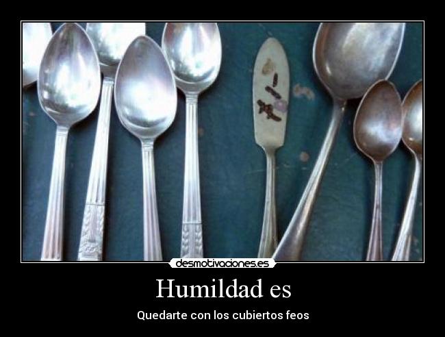 Humildad es - Quedarte con los cubiertos feos