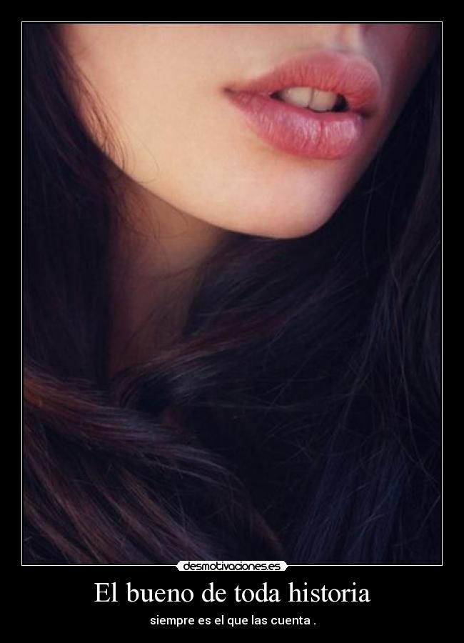 El bueno de toda historia - siempre es el que las cuenta .