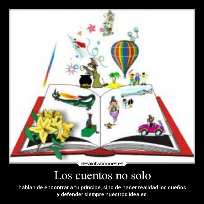 Los cuentos no solo - hablan de encontrar a tu principe, sino de hacer realidad los sueños
y defender siempre nuestros ideales.