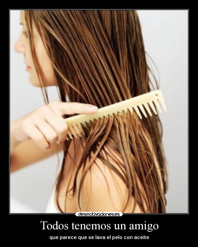Todos tenemos un amigo - que parece que se lava el pelo con aceite