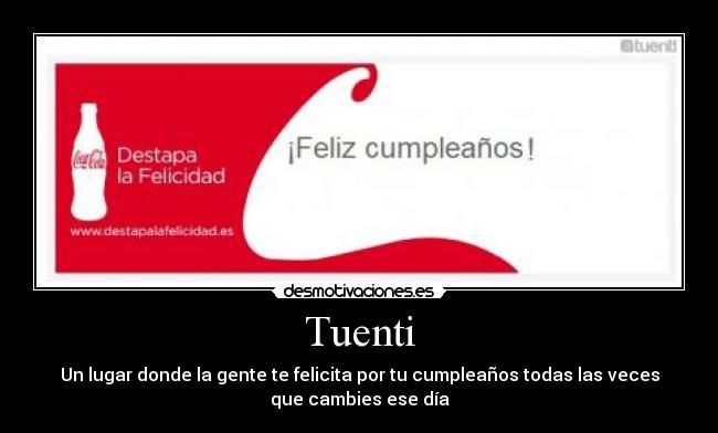 Tuenti - Un lugar donde la gente te felicita por tu cumpleaños todas las veces
que cambies ese día