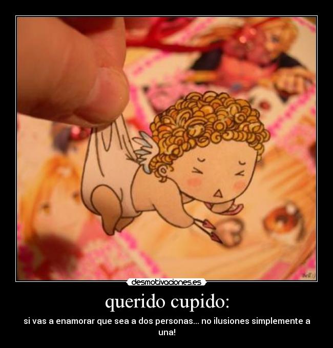 querido cupido: - si vas a enamorar que sea a dos personas... no ilusiones simplemente a una!