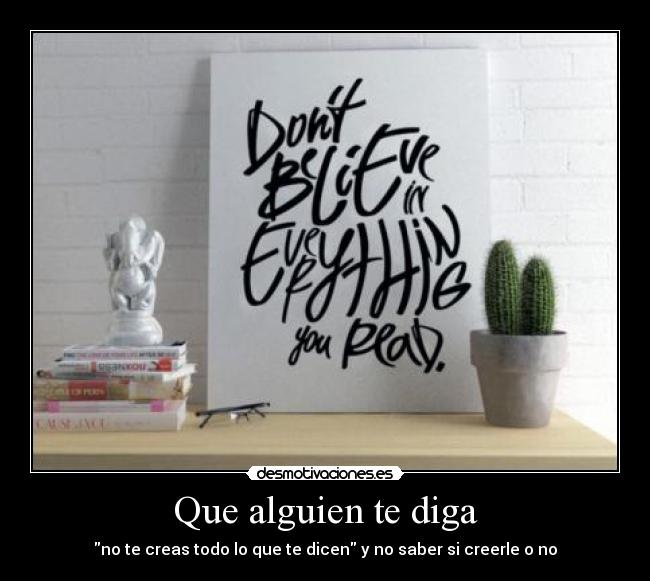 Que alguien te diga - no te creas todo lo que te dicen y no saber si creerle o no