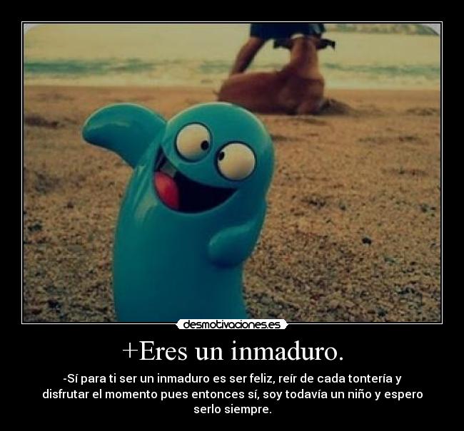 +Eres un inmaduro. - 
