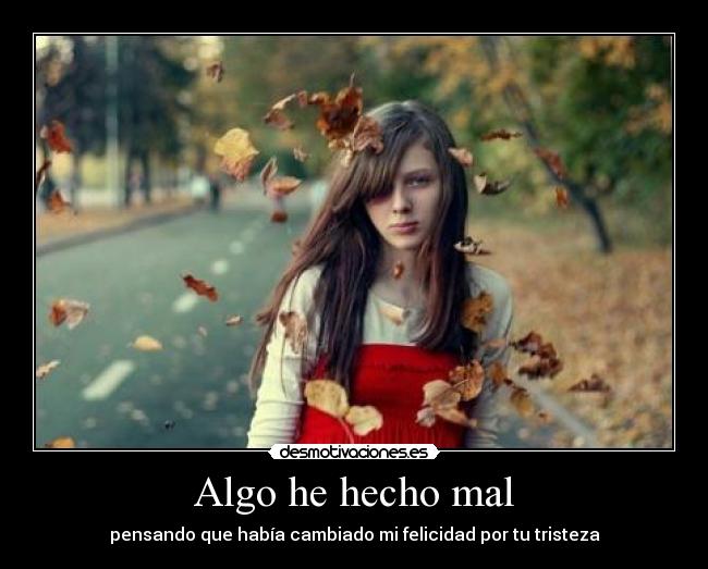 Algo he hecho mal - pensando que había cambiado mi felicidad por tu tristeza
