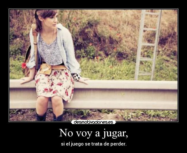 No voy a jugar, - si el juego se trata de perder.