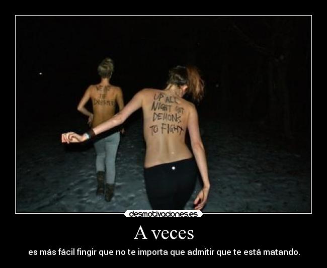 A veces - es más fácil fingir que no te importa que admitir que te está matando.