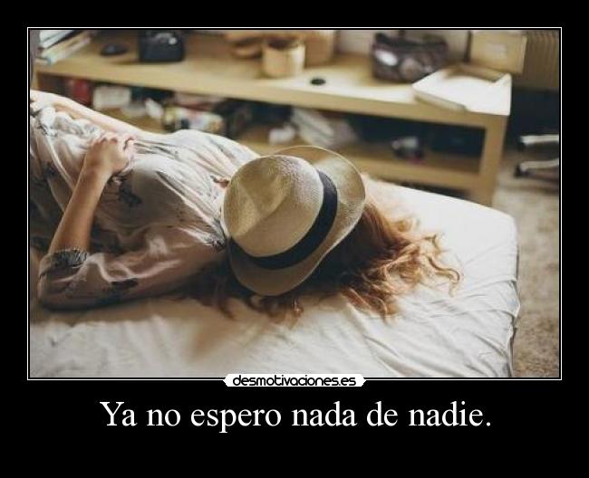 Ya no espero nada de nadie. -
