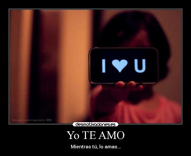 Yo TE AMO - Mientras tú, lo amas...