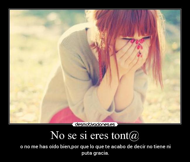 No se si eres tont@ -