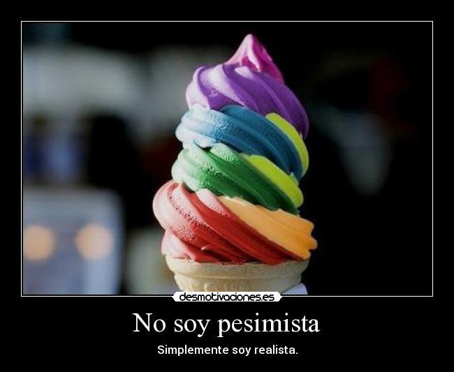 No soy pesimista - Simplemente soy realista.
