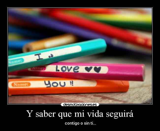 Y saber que mi vida seguirá - contigo o sin ti...