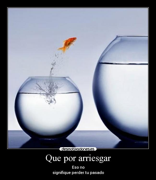 Que por arriesgar - Eso no
signifique perder tu pasado