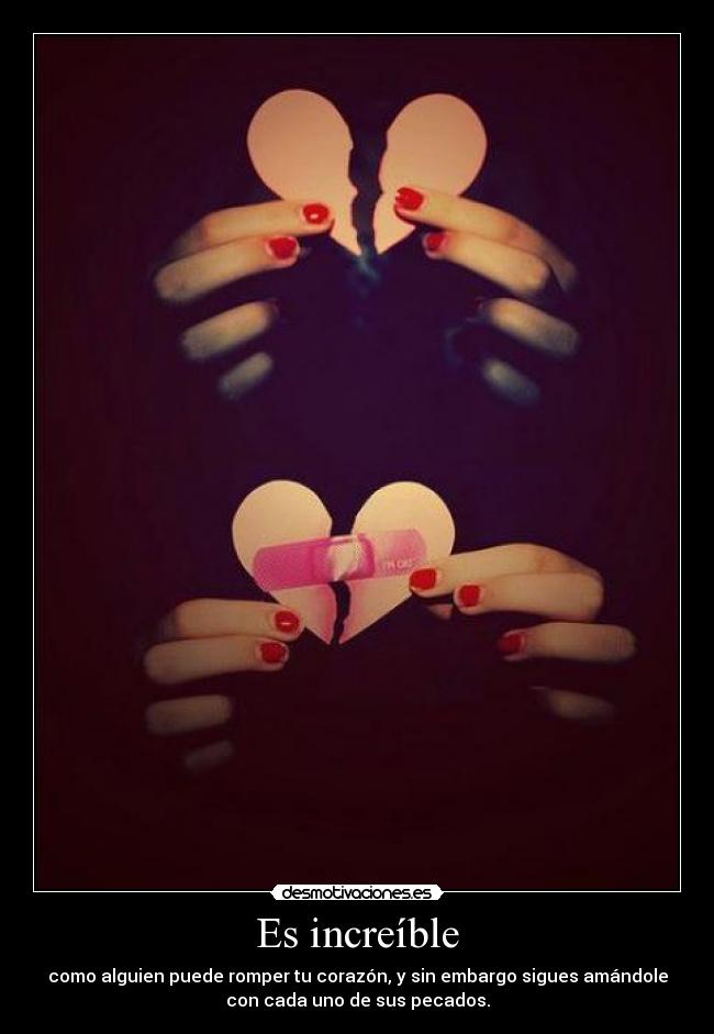 Es increíble - como alguien puede romper tu corazón, y sin embargo sigues amándole
con cada uno de sus pecados.