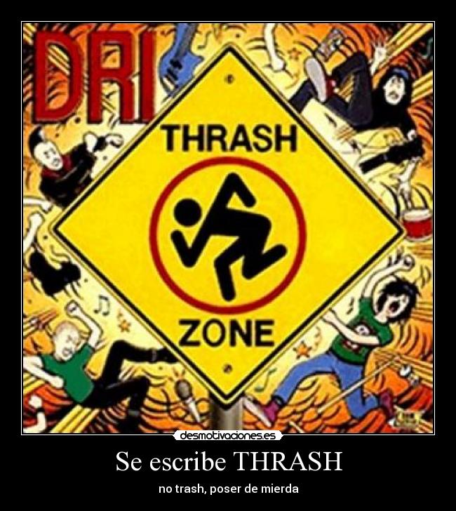 Se escribe THRASH - no trash, poser de mierda