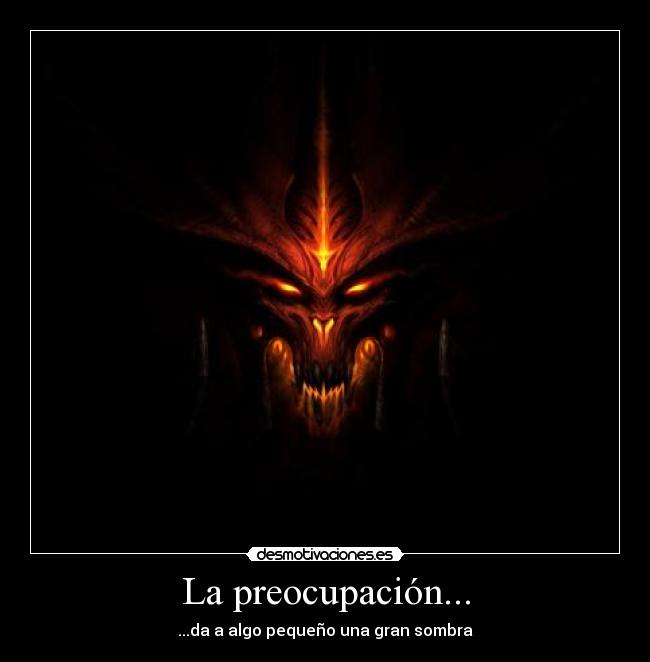 La preocupación... - ...da a algo pequeño una gran sombra