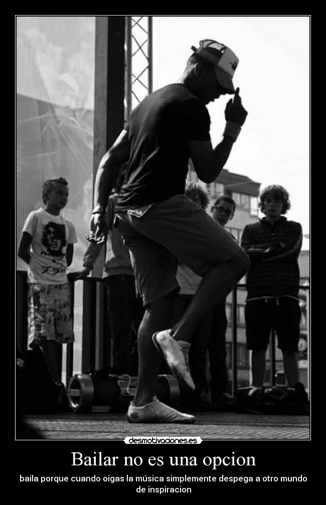 Bailar no es una opcion - baila porque cuando oigas la música simplemente despega a otro mundo
de inspiracion