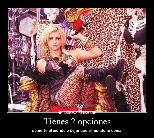 Tienes 2 opciones - comerte el mundo o dejar que el mundo te coma.