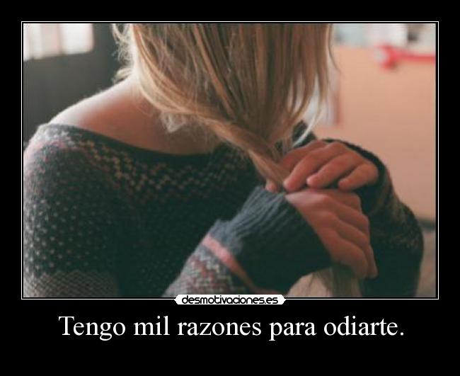 Tengo mil razones para odiarte. - 