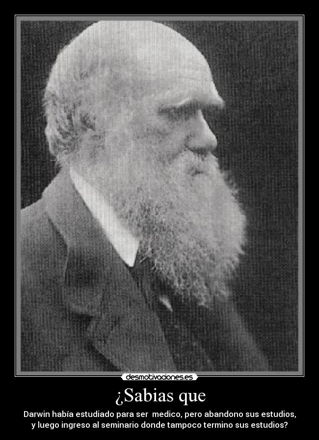 ¿Sabias que - Darwin había estudiado para ser medico, pero abandono sus estudios,
y luego ingreso al seminario donde tampoco termino sus estudios?