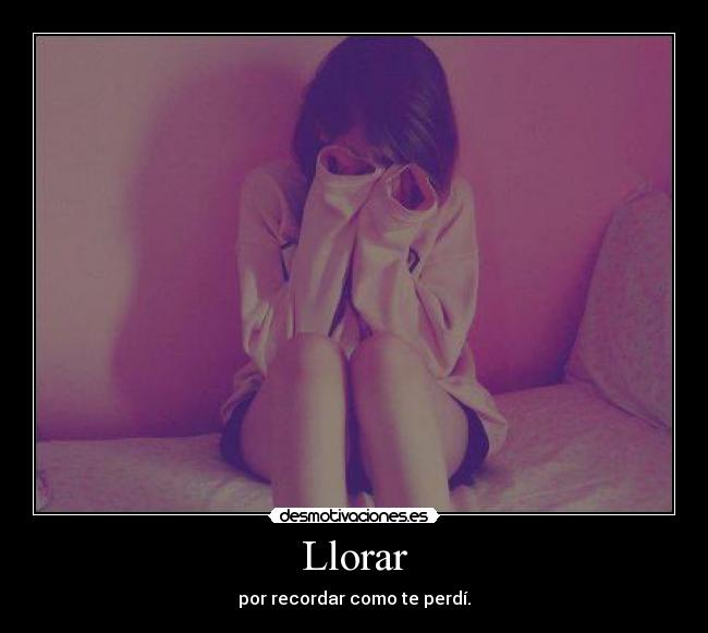 Llorar - por recordar como te perdí.