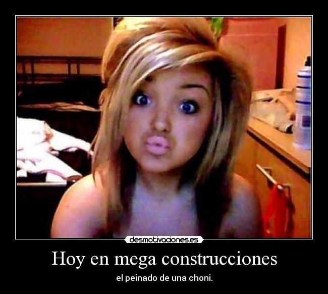 Hoy en mega construcciones - el peinado de una choni.