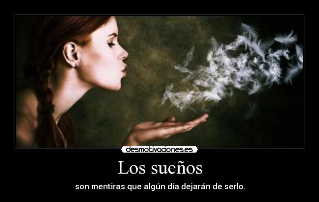 Los sueños - son mentiras que algún día dejarán de serlo.