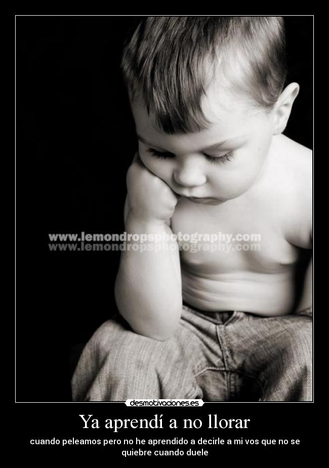 Ya aprendí a no llorar - cuando peleamos pero no he aprendido a decirle a mi vos que no se
quiebre cuando duele
