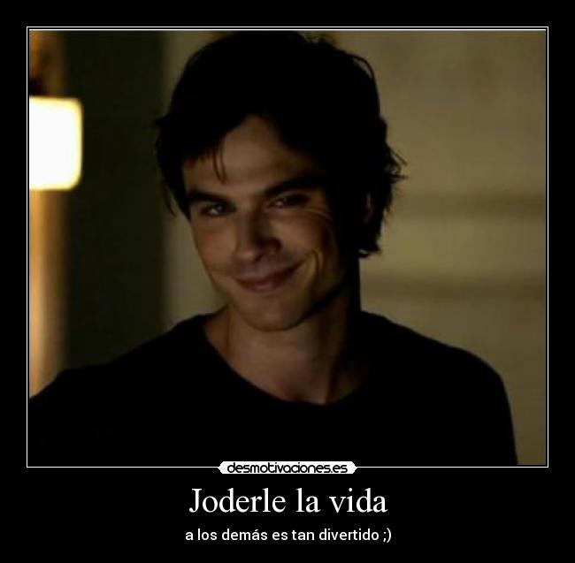 Joderle la vida - a los demás es tan divertido ;)