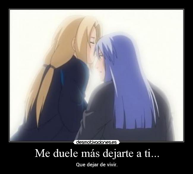 Me duele más dejarte a ti... - Que dejar de vivir.