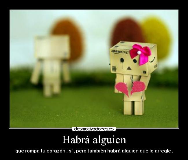 Habrá alguien - que rompa tu corazón , sí , pero también habrá alguien que lo arregle .